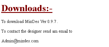 Text Box: Downloads:-To download MixDes Ver 0.9.7 . To contact the designer send am email to #Admin@mixdes.com 